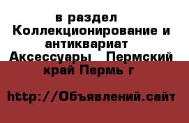  в раздел : Коллекционирование и антиквариат » Аксессуары . Пермский край,Пермь г.